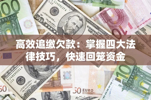 济南高效追缴欠款：掌握四大法律技巧，快速回笼资金