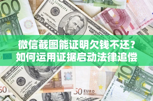 济南微信截图能证明欠钱不还？如何运用证据启动法律追偿程序？