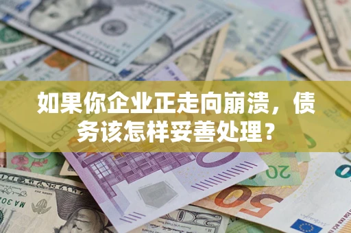济南如果你企业正走向崩溃，债务该怎样妥善处理？