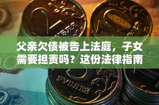 济南父亲欠债被告上法庭，子女需要担责吗？这份法律指南必须看完