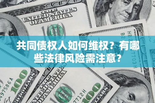 济南共同债权人如何维权？有哪些法律风险需注意？