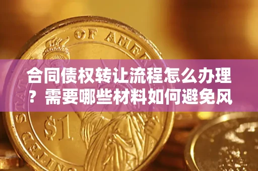 济南合同债权转让流程怎么办理？需要哪些材料如何避免风险？