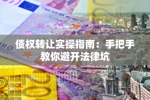 济南债权转让实操指南：手把手教你避开法律坑