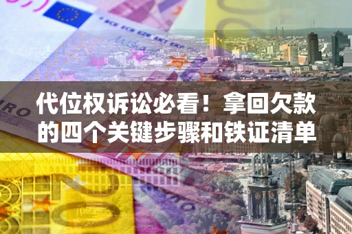 济南代位权诉讼必看!拿回欠款的四个关键步骤和铁证清单 济南代位权诉讼必看!拿回欠款的四个关键步骤和铁证清单