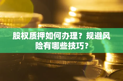 济南股权质押如何办理？规避风险有哪些技巧？