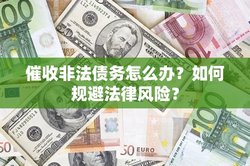 济南催收非法债务怎么办？如何规避法律风险？