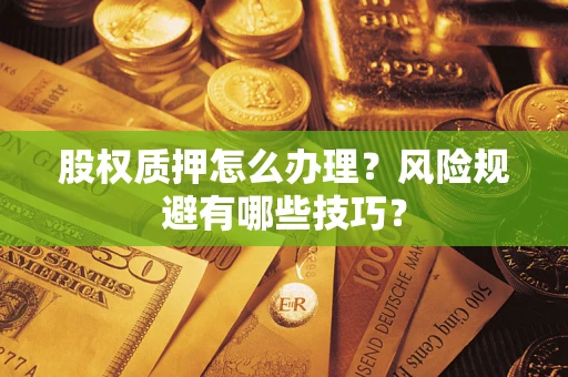 济南股权质押怎么办理？风险规避有哪些技巧？