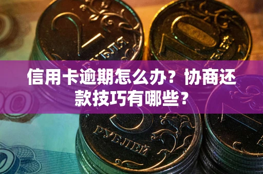 济南信用卡逾期怎么办？协商还款技巧有哪些？