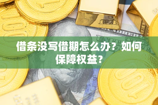 济南借条没写借期怎么办？如何保障权益？