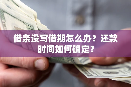 济南借条没写借期怎么办？还款时间如何确定？