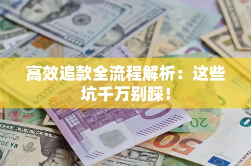 济南高效追款全流程解析：这些坑千万别踩！