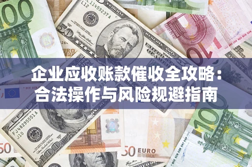 济南企业应收账款催收全攻略：合法操作与风险规避指南