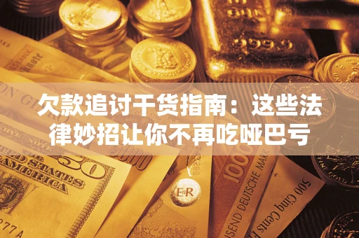 济南欠款追讨干货指南：这些法律妙招让你不再吃哑巴亏