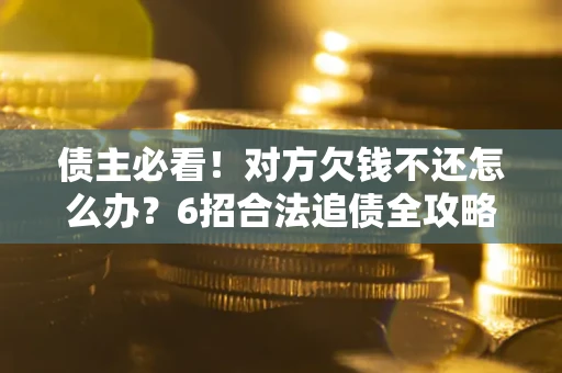 济南债主必看！对方欠钱不还怎么办？6招合法追债全攻略