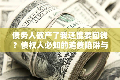 济南债务人破产了我还能要回钱？债权人必知的追债陷阱与破局之道