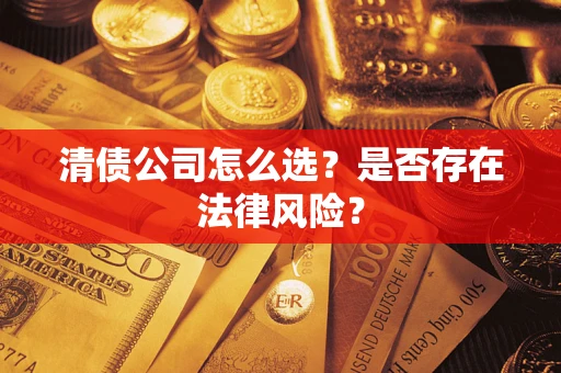 济南清债公司怎么选？是否存在法律风险？
