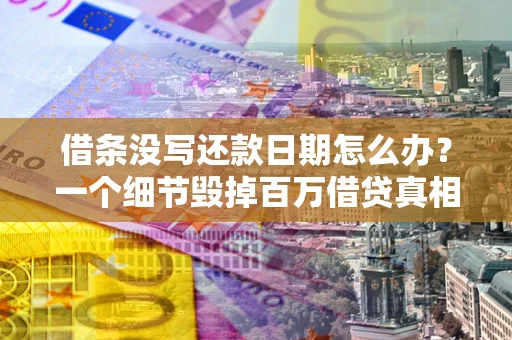 济南借条没写还款日期怎么办？一个细节毁掉百万借贷真相