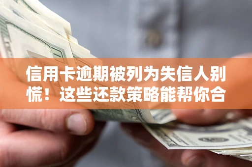 济南信用卡逾期被列为失信人别慌！这些还款策略能帮你合法止损