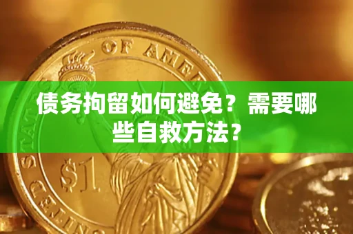 济南债务拘留如何避免？需要哪些自救方法？