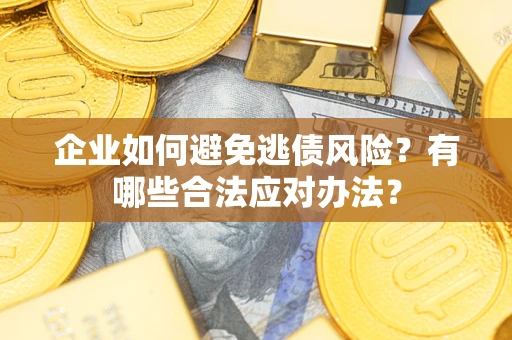 济南企业如何避免逃债风险？有哪些合法应对办法？