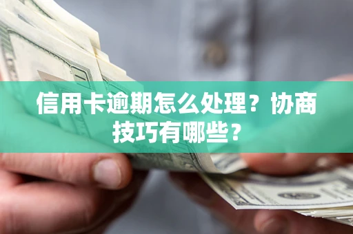 济南信用卡逾期怎么处理？协商技巧有哪些？