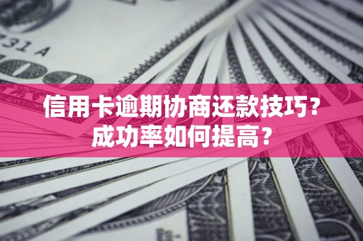 济南信用卡逾期协商还款技巧？成功率如何提高？