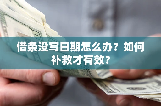 济南借条没写日期怎么办？如何补救才有效？