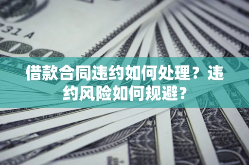 济南借款合同违约如何处理？违约风险如何规避？