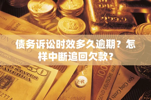 济南债务诉讼时效多久逾期？怎样中断追回欠款？