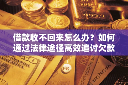 济南借款收不回来怎么办？如何通过法律途径高效追讨欠款？