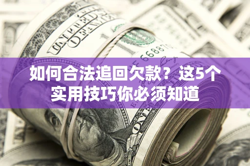 济南如何合法追回欠款？这5个实用技巧你必须知道