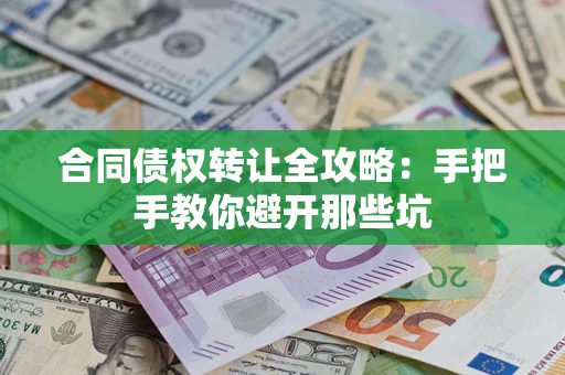济南合同债权转让全攻略：手把手教你避开那些坑