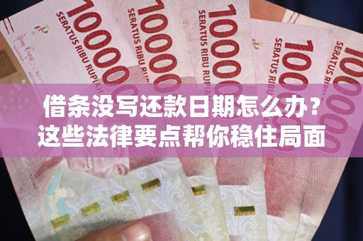 济南借条没写还款日期怎么办？这些法律要点帮你稳住局面
