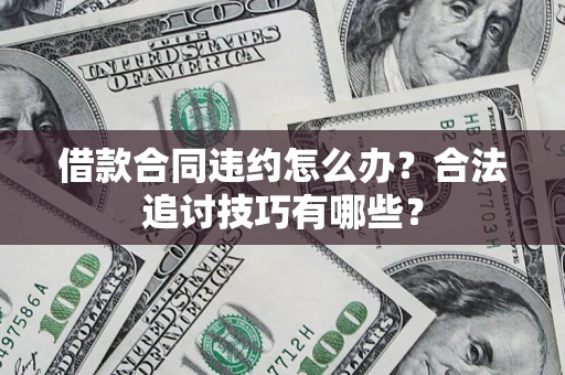 济南借款合同违约怎么办？合法追讨技巧有哪些？