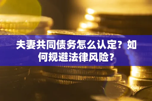 济南夫妻共同债务怎么认定？如何规避法律风险？
