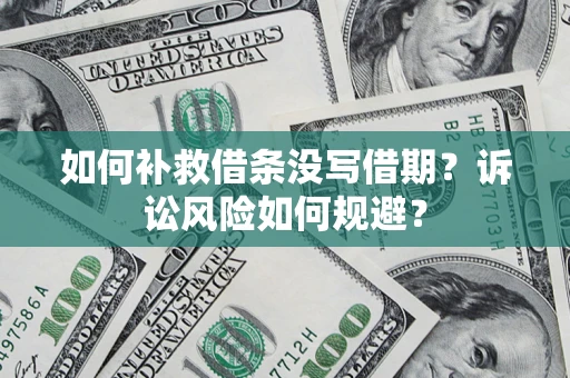 济南如何补救借条没写借期？诉讼风险如何规避？