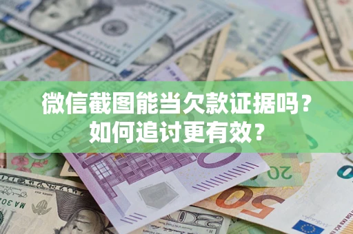 济南微信截图能当欠款证据吗？如何追讨更有效？