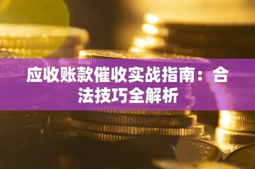 济南应收账款催收实战指南：合法技巧全解析