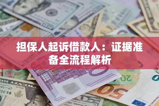 济南担保人起诉借款人：证据准备全流程解析