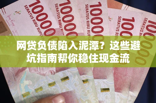 济南网贷负债陷入泥潭？这些避坑指南帮你稳住现金流