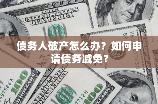 济南债务人破产怎么办？如何申请债务减免？