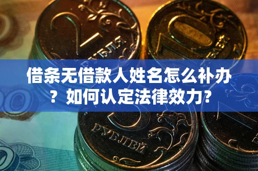 济南借条无借款人姓名怎么补办？如何认定法律效力？