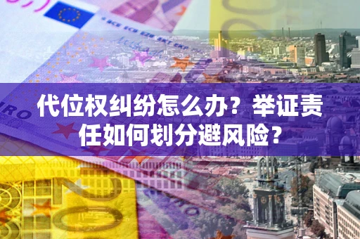 济南代位权纠纷怎么办？举证责任如何划分避风险？