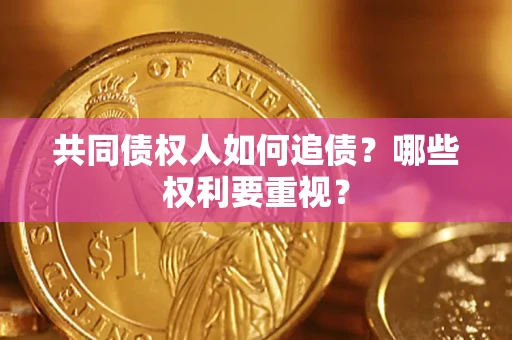 济南共同债权人如何追债？哪些权利要重视？