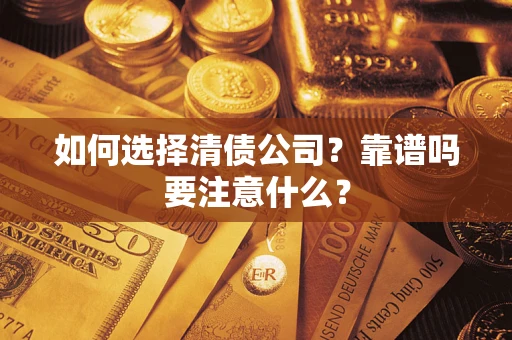 济南如何选择清债公司？靠谱吗要注意什么？