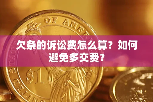 济南欠条的诉讼费怎么算？如何避免多交费？