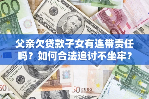 济南父亲欠贷款子女有连带责任吗？如何合法追讨不坐牢？