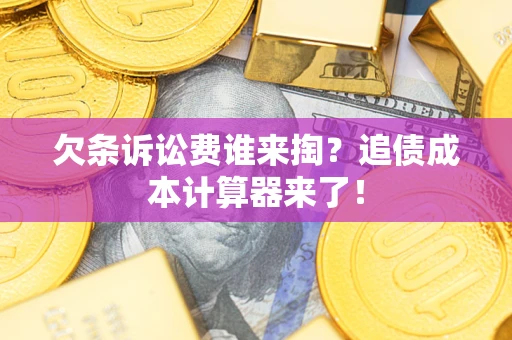 济南欠条诉讼费谁来掏？追债成本计算器来了！