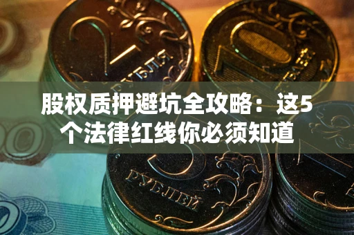 济南股权质押避坑全攻略：这5个法律红线你必须知道