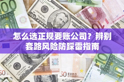 济南怎么选正规要账公司？辨别套路风险防踩雷指南